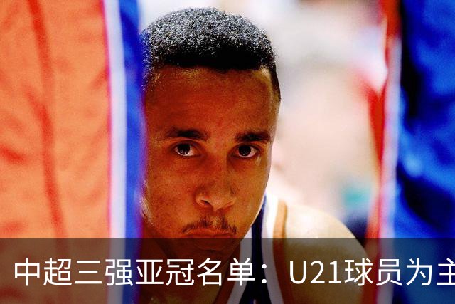 中超三强亚冠名单：U21球员为主题 傅欢郭全博在列