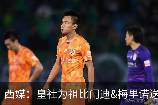西媒：皇社为祖比门迪&梅里诺送上顶薪续约报价