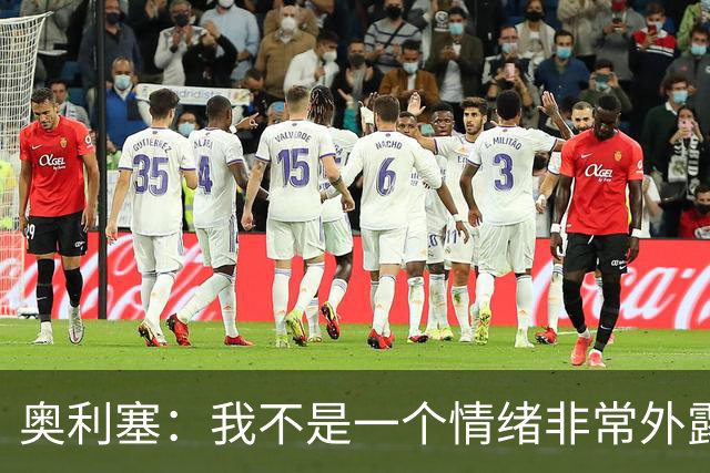 奥利塞：我不是一个情绪非常外露的人，我主要靠本能踢球